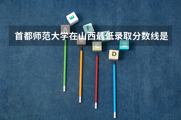 首都师范大学在山西最低录取分数线是多少