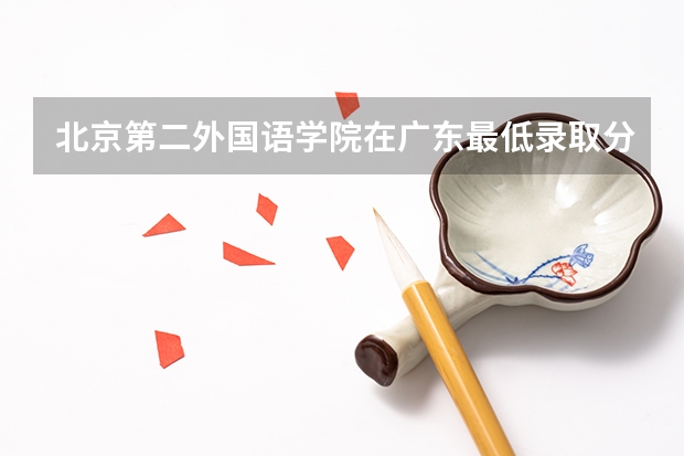 北京第二外国语学院在广东最低录取分数线是多少