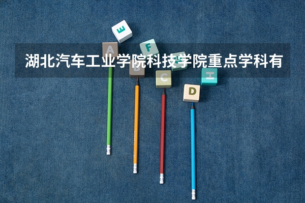 湖北汽车工业学院科技学院重点学科有哪些？学科评估结果汇总