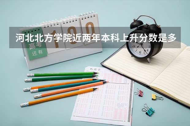 河北北方学院近两年本科上升分数是多少