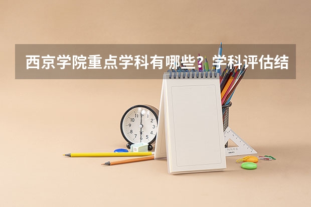 西京学院重点学科有哪些？学科评估结果汇总