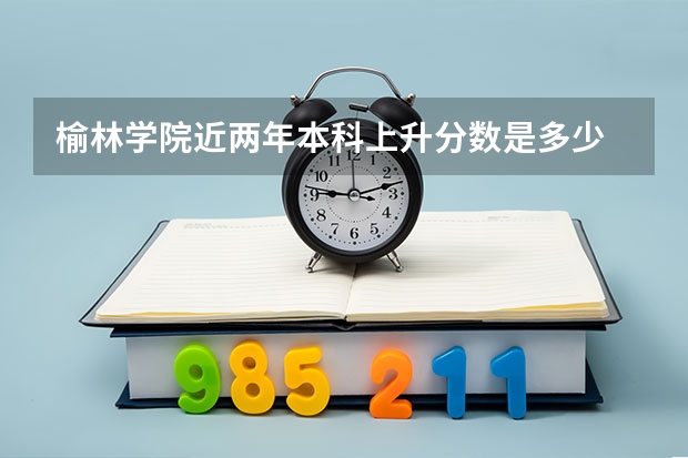 榆林学院近两年本科上升分数是多少