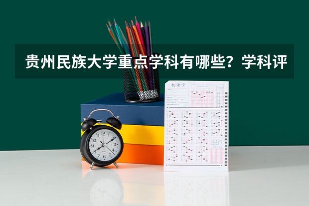 贵州民族大学重点学科有哪些？学科评估结果汇总
