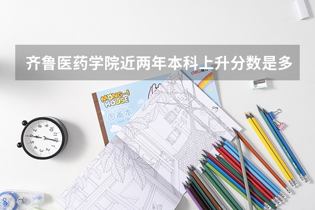 齐鲁医药学院近两年本科上升分数是多少