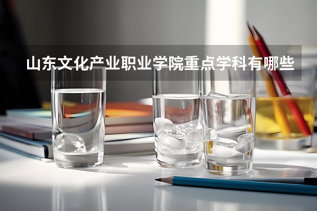 山东文化产业职业学院重点学科有哪些？学科评估结果汇总