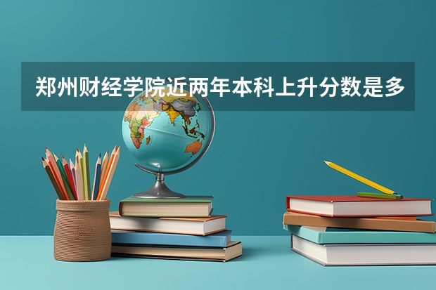 郑州财经学院近两年本科上升分数是多少