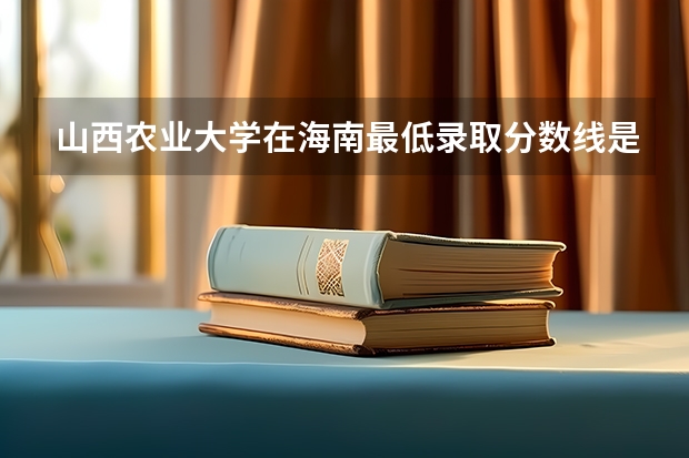 山西农业大学在海南最低录取分数线是多少