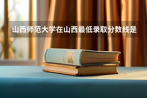 山西师范大学在山西最低录取分数线是多少