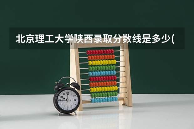 北京理工大学陕西录取分数线是多少(近三年招生人数一览)