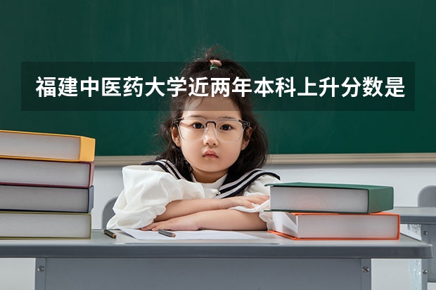 福建中医药大学近两年本科上升分数是多少