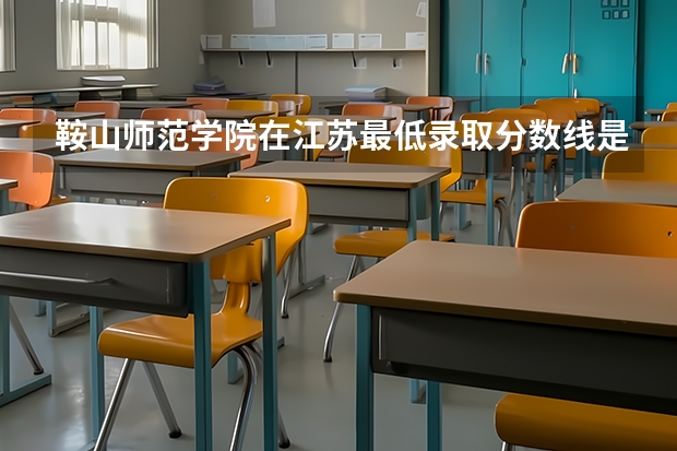 鞍山师范学院在江苏最低录取分数线是多少