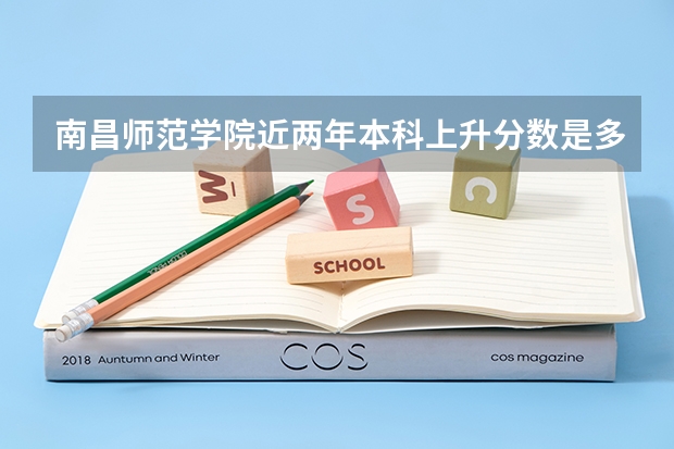 南昌师范学院近两年本科上升分数是多少