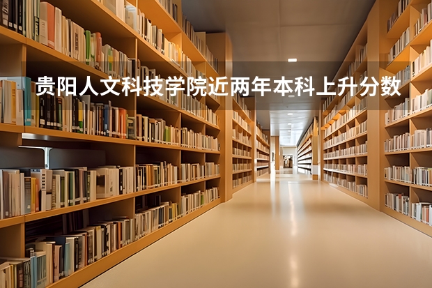 贵阳人文科技学院近两年本科上升分数是多少