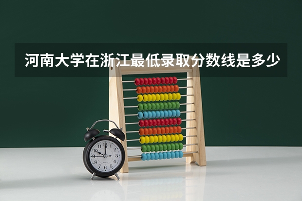 河南大学在浙江最低录取分数线是多少