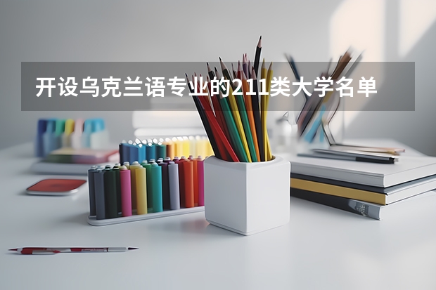 开设乌克兰语专业的211类大学名单