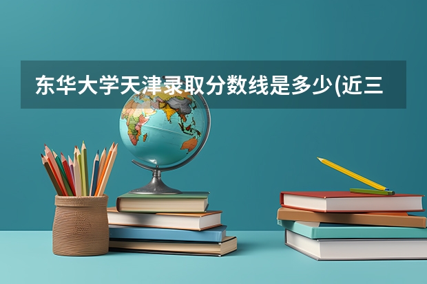 东华大学天津录取分数线是多少(近三年招生人数一览)