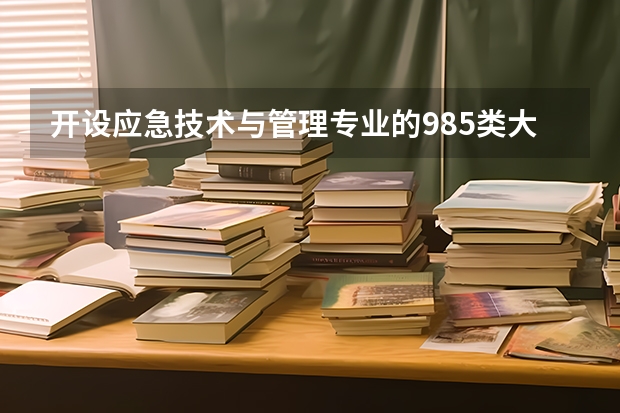 开设应急技术与管理专业的985类大学名单