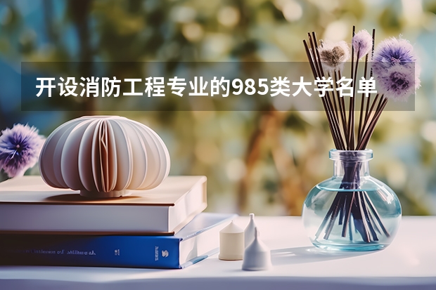 开设消防工程专业的985类大学名单
