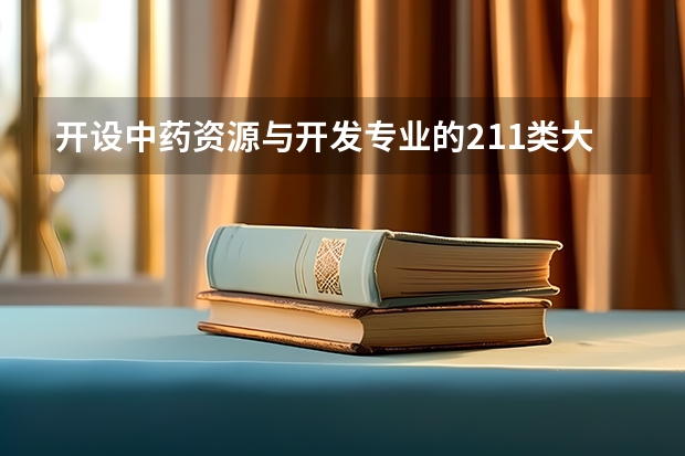 开设中药资源与开发专业的211类大学名单