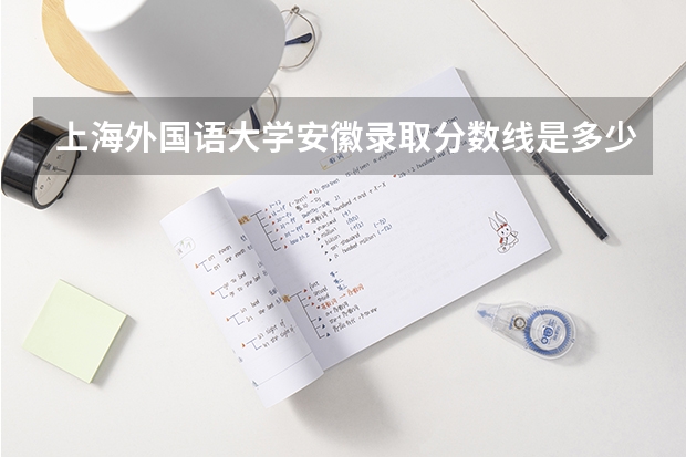 上海外国语大学安徽录取分数线是多少(近三年招生人数一览)