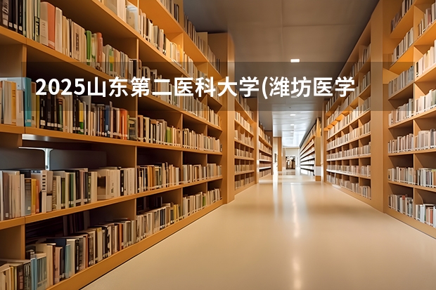 2025山东第二医科大学(潍坊医学院)在广东招生计划人数汇总