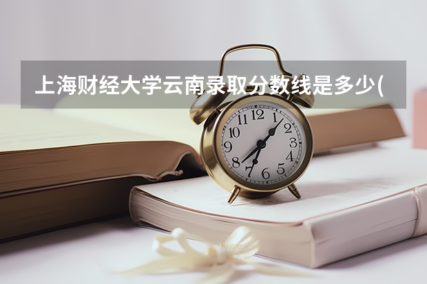 上海财经大学云南录取分数线是多少(近三年招生人数一览)
