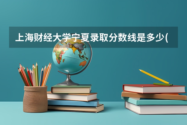 上海财经大学宁夏录取分数线是多少(近三年招生人数一览)