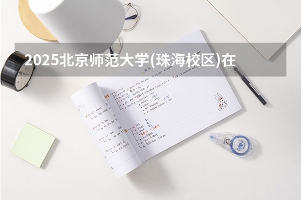 2025北京师范大学(珠海校区)在湖南招生计划人数汇总