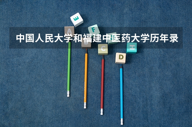 中国人民大学和福建中医药大学历年录取分数线对比