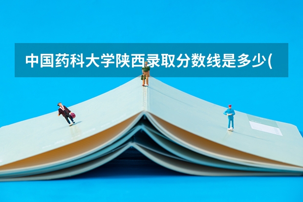 中国药科大学陕西录取分数线是多少(近三年招生人数一览)
