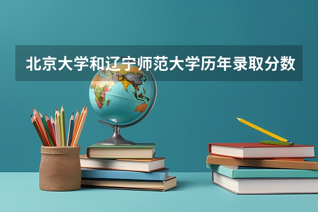 北京大学和辽宁师范大学历年录取分数线对比