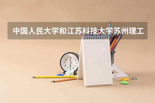 中国人民大学和江苏科技大学苏州理工学院历年录取分数线对比