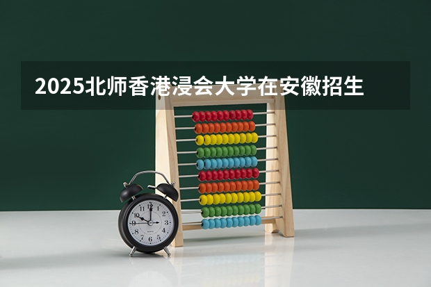 2025北师香港浸会大学在安徽招生计划人数汇总