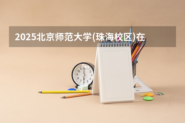 2025北京师范大学(珠海校区)在安徽招生计划人数汇总
