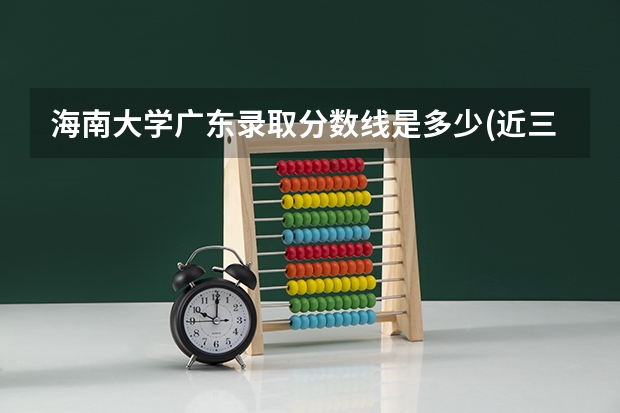 海南大学广东录取分数线是多少(近三年招生人数一览)