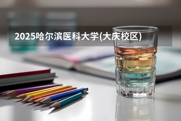 2025哈尔滨医科大学(大庆校区)在福建招生计划人数汇总
