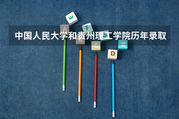 中国人民大学和贵州理工学院历年录取分数线对比