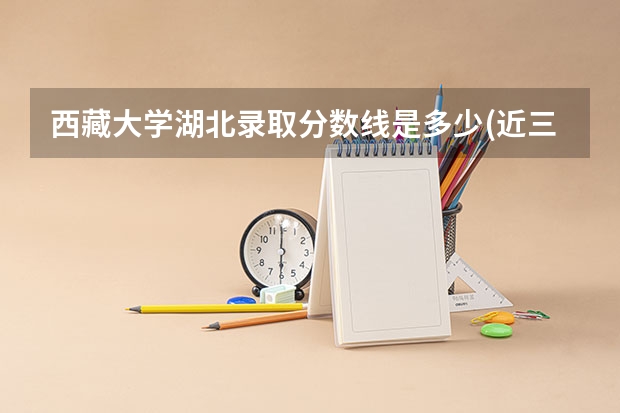 西藏大学湖北录取分数线是多少(近三年招生人数一览)