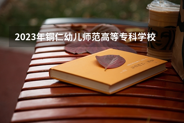 2023年铜仁幼儿师范高等专科学校最低多少分能录取 贵州历年录取分数线