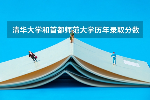 清华大学和首都师范大学历年录取分数线对比
