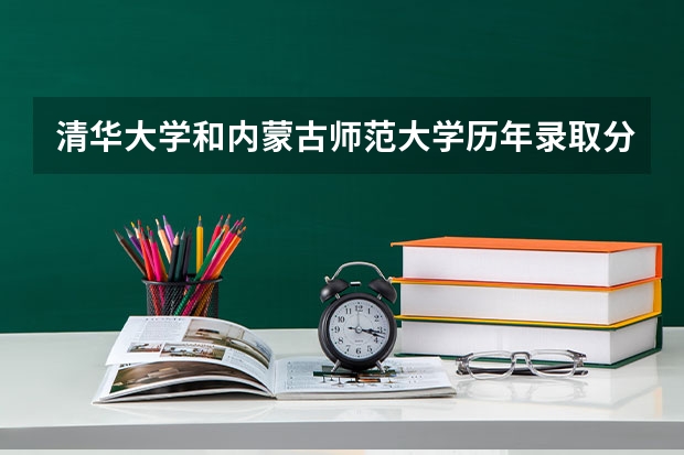 清华大学和内蒙古师范大学历年录取分数线对比
