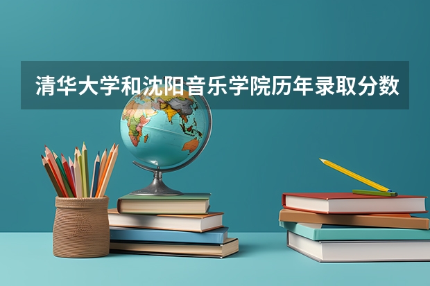 清华大学和沈阳音乐学院历年录取分数线对比