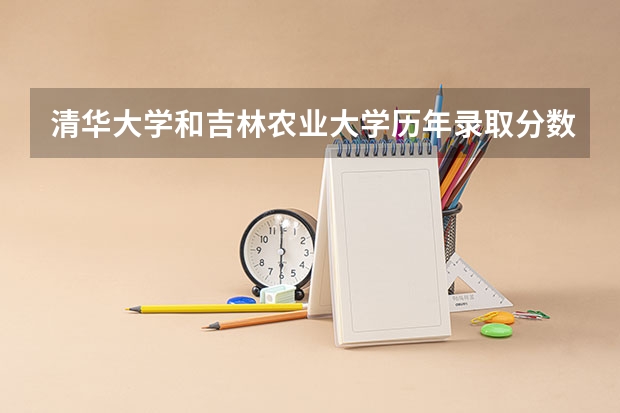 清华大学和吉林农业大学历年录取分数线对比