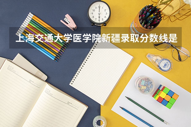 上海交通大学医学院新疆录取分数线是多少(近三年招生人数一览)
