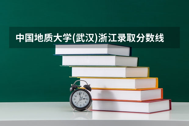 中国地质大学(武汉)浙江录取分数线是多少(近三年招生人数一览)