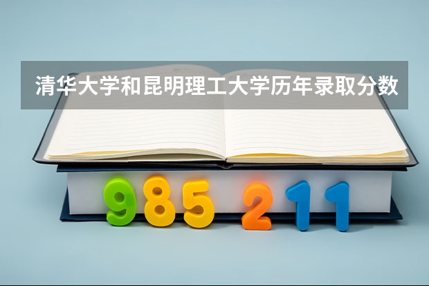 清华大学和昆明理工大学历年录取分数线对比