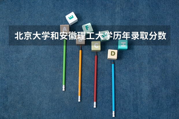 北京大学和安徽理工大学历年录取分数线对比