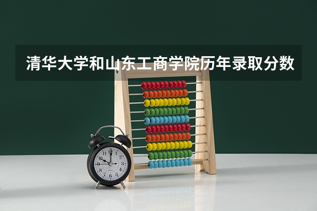 清华大学和山东工商学院历年录取分数线对比