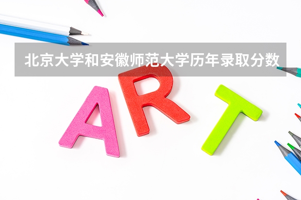 北京大学和安徽师范大学历年录取分数线对比