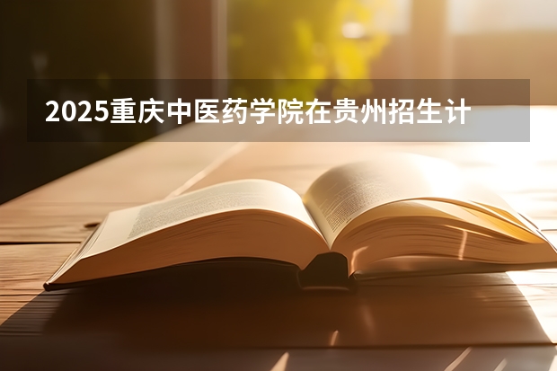 2025重庆中医药学院在贵州招生计划人数汇总